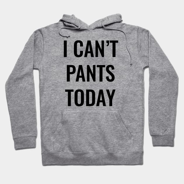 I Can't Pants Today Hoodie by SillyShirts